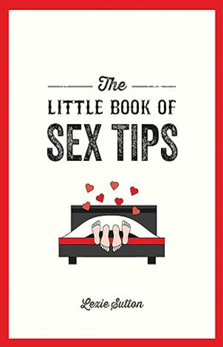 The Little Book of Sex Tips - Tantalizing Tips,Tricks and Ideas to Spice up Your Sex Life
